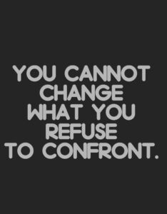 You can not change what you refuse to confront