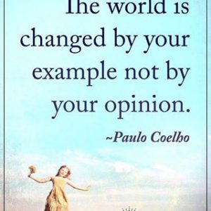 The World is changed by your example, not by your opinion